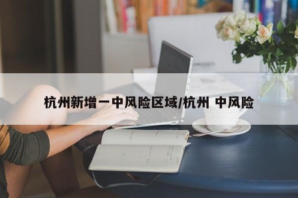 杭州新增一中风险区域/杭州 中风险