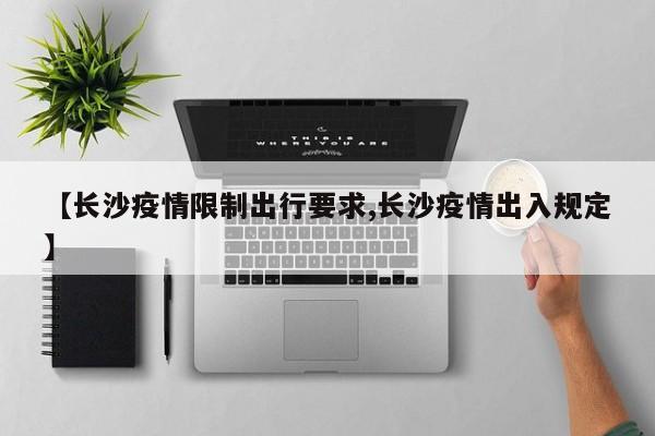 【长沙疫情限制出行要求,长沙疫情出入规定】