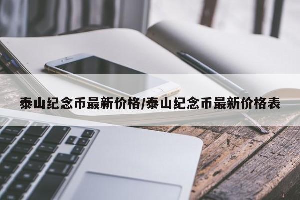 泰山纪念币最新价格/泰山纪念币最新价格表