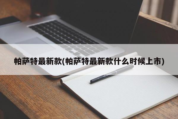 帕萨特最新款(帕萨特最新款什么时候上市)