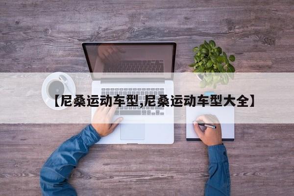 【尼桑运动车型,尼桑运动车型大全】