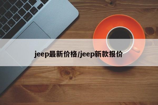jeep最新价格/jeep新款报价
