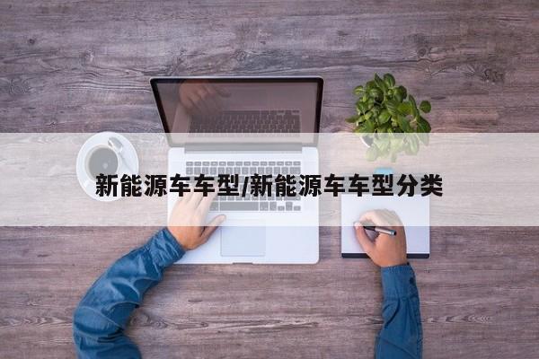 新能源车车型/新能源车车型分类