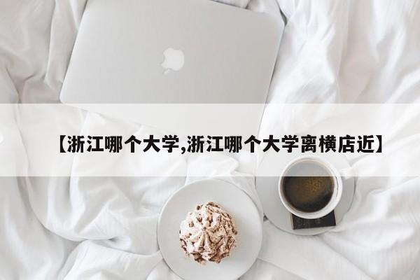 【浙江哪个大学,浙江哪个大学离横店近】