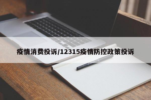疫情消费投诉/12315疫情防控政策投诉