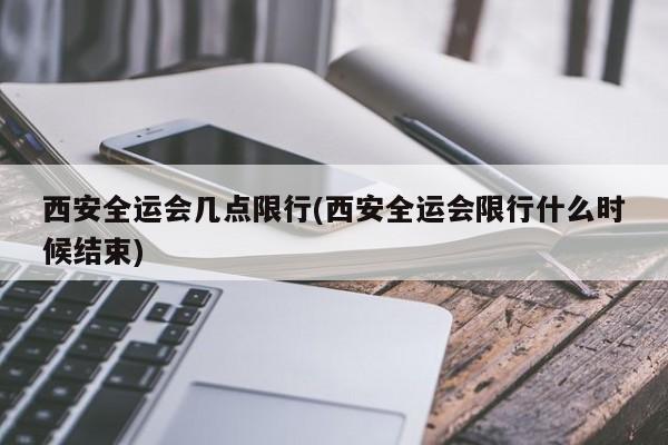 西安全运会几点限行(西安全运会限行什么时候结束)