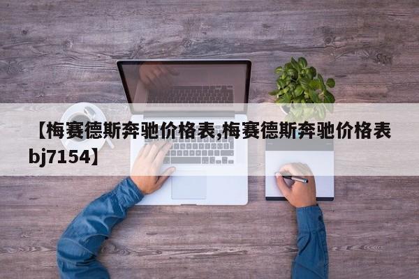 【梅赛德斯奔驰价格表,梅赛德斯奔驰价格表bj7154】