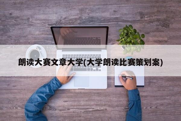 朗读大赛文章大学(大学朗读比赛策划案)