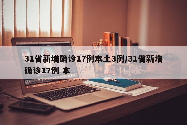31省新增确诊17例本土3例/31省新增确诊17例 本
