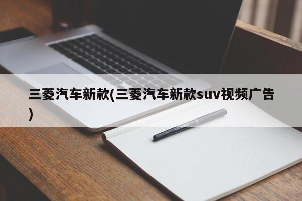 三菱汽车新款(三菱汽车新款suv视频广告)