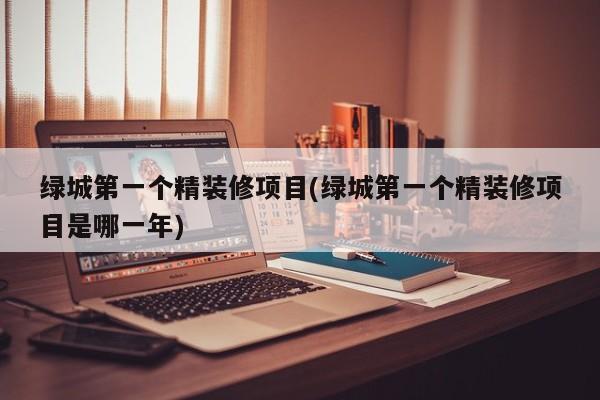 绿城第一个精装修项目(绿城第一个精装修项目是哪一年)
