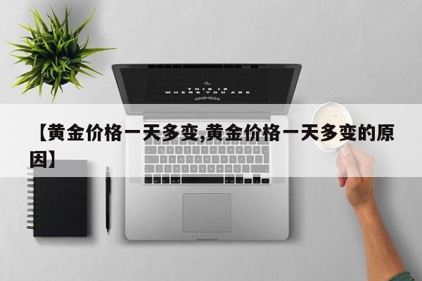 【黄金价格一天多变,黄金价格一天多变的原因】