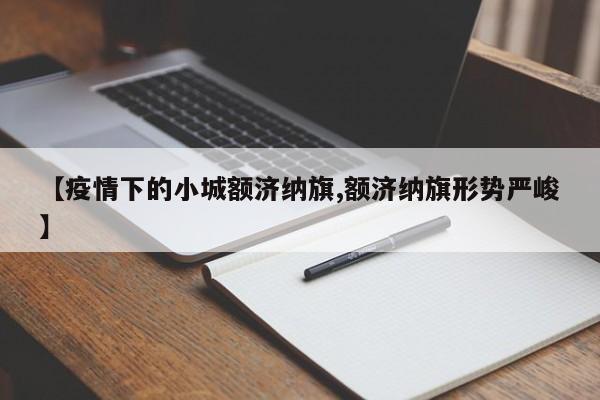 【疫情下的小城额济纳旗,额济纳旗形势严峻】