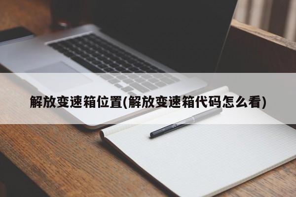 解放变速箱位置(解放变速箱代码怎么看)