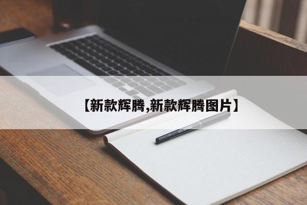 【新款辉腾,新款辉腾图片】