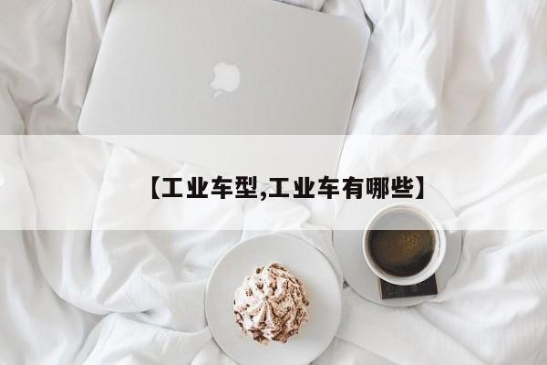 【工业车型,工业车有哪些】