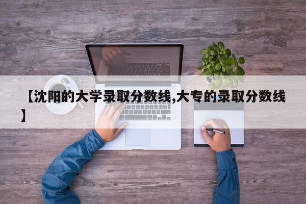 【沈阳的大学录取分数线,大专的录取分数线】