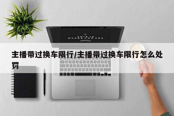 主播带过换车限行/主播带过换车限行怎么处罚
