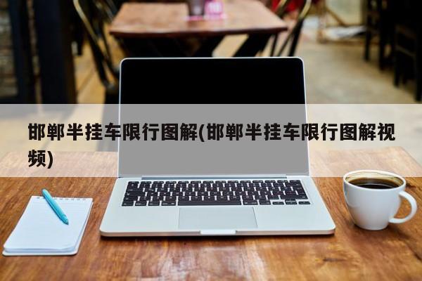 邯郸半挂车限行图解(邯郸半挂车限行图解视频)