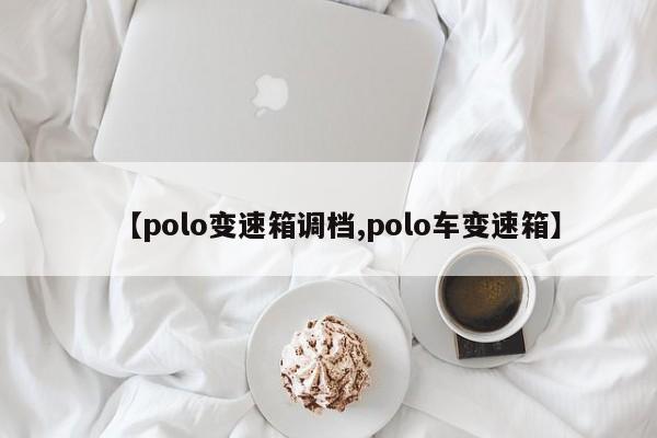 【polo变速箱调档,polo车变速箱】