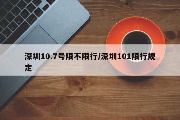 深圳10.7号限不限行/深圳101限行规定