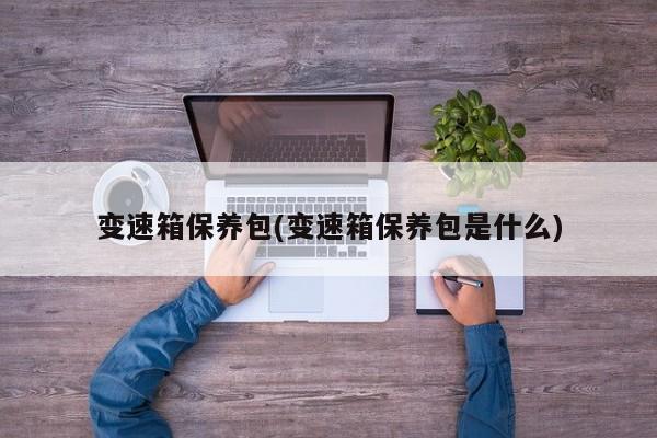 变速箱保养包(变速箱保养包是什么)