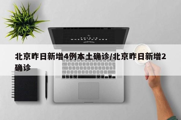 北京昨日新增4例本土确诊/北京昨日新增2确诊
