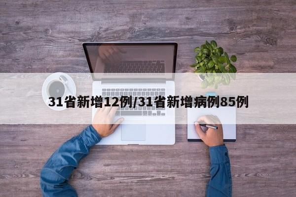 31省新增12例/31省新增病例85例