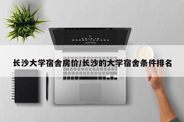 长沙大学宿舍房价