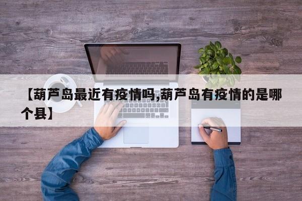 【葫芦岛最近有疫情吗,葫芦岛有疫情的是哪个县】