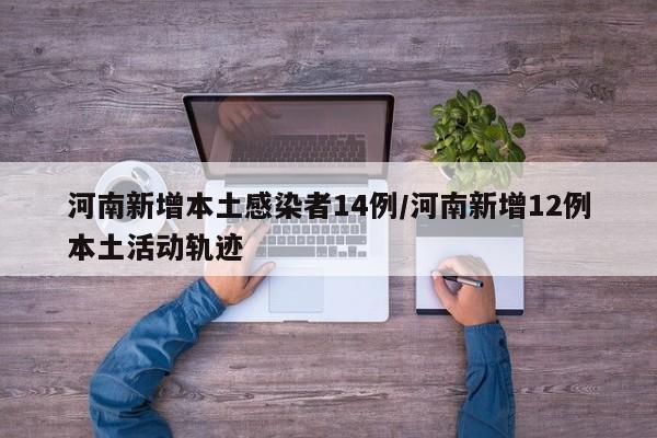 河南新增本土感染者14例/河南新增12例本土活动轨迹