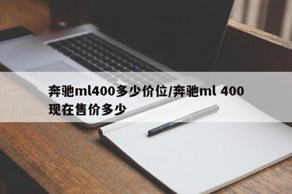 奔驰ml400多少价位/奔驰ml 400现在售价多少