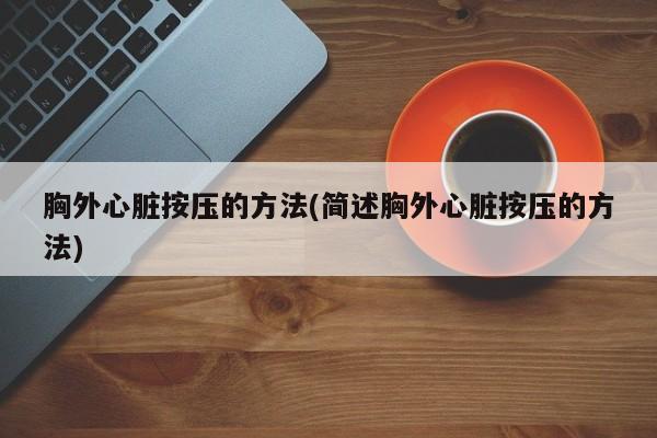 胸外心脏按压的方法(简述胸外心脏按压的方法)