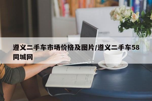 遵义二手车市场价格及图片/遵义二手车58同城网