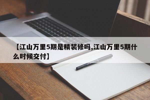 【江山万里5期是精装修吗,江山万里5期什么时候交付】