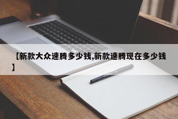 【新款大众速腾多少钱,新款速腾现在多少钱】