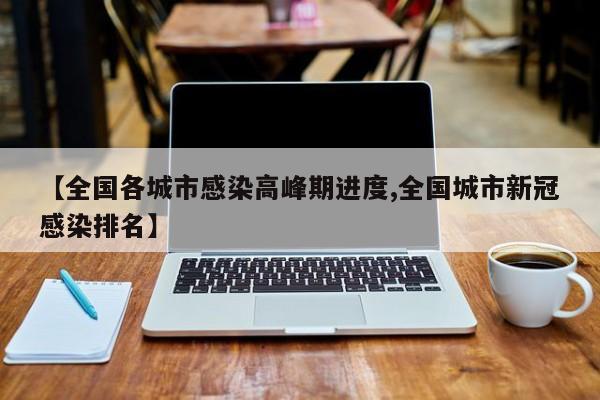 【全国各城市感染高峰期进度,全国城市新冠感染排名】