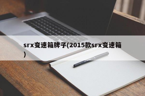 srx变速箱牌子(2015款srx变速箱)
