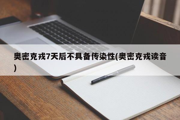 奥密克戎7天后不具备传染性(奥密克戎读音)