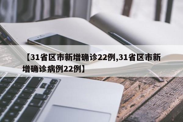 【31省区市新增确诊22例,31省区市新增确诊病例22例】
