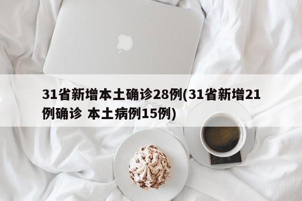 31省新增本土确诊28例(31省新增21例确诊 本土病例15例)