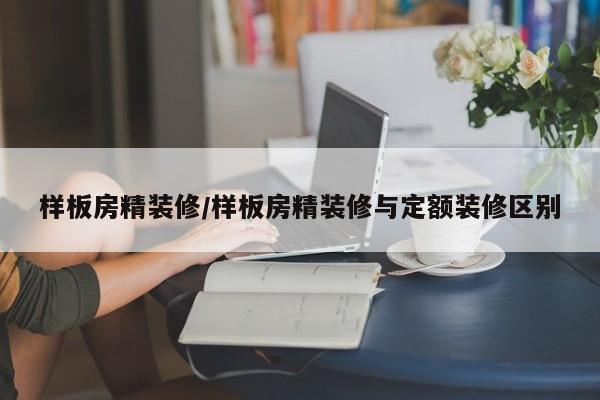 样板房精装修/样板房精装修与定额装修区别